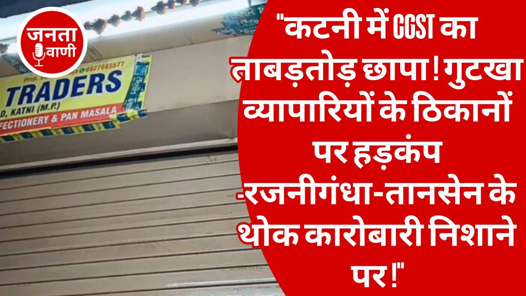 कटनी में गुटखा व्यापारियों पर CGST का ताबड़तोड़ छापा — शहर में मचा हड़कंप, दो बड़े व्यापारियों के ठिकानों पर चली जांच की गाज